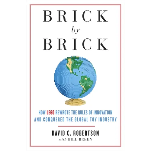 Brick by Brick: How LEGO Rewrote the Rules of Innovation and Conquered the Global Toy Industry