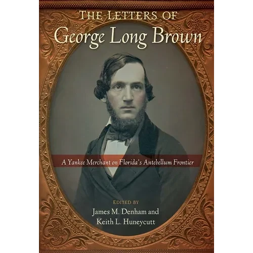 The Letters of George Long Brown: A Yankee Merchant on Florida's Antebellum Frontier - Paperback