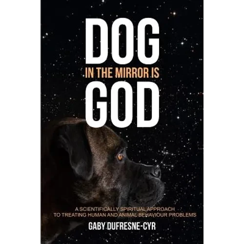 Dog in the Mirror is God: A scientifically spiritual approach to treating human and animal behaviour problems - Paperback