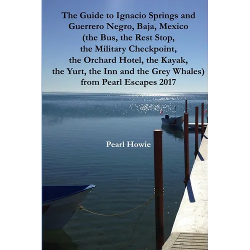 The Guide to Ignacio Springs and Guerrero Negro, Baja, Mexico (the Bus, the Rest Stop, the Military Checkpoint, the Orchard Hotel, the Kayak, the Yurt - Paperback - IBook Store