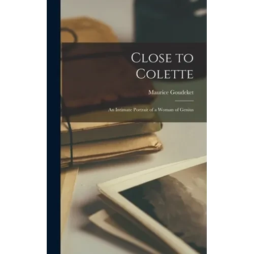 Close to Colette; an Intimate Portrait of a Woman of Genius - Hardcover