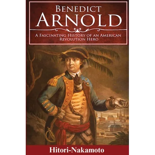 Benedict Arnold: A Fascinating History of An American Revolution Hero