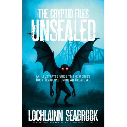 The Cryptid Files Unsealed: An Illustrated Guide to the World's Most Terrifying Unknown Creatures - Paperback