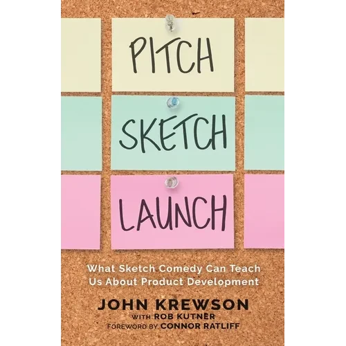 Pitch, Sketch, Launch: What Sketch Comedy Can Teach Us About Product Development - Paperback