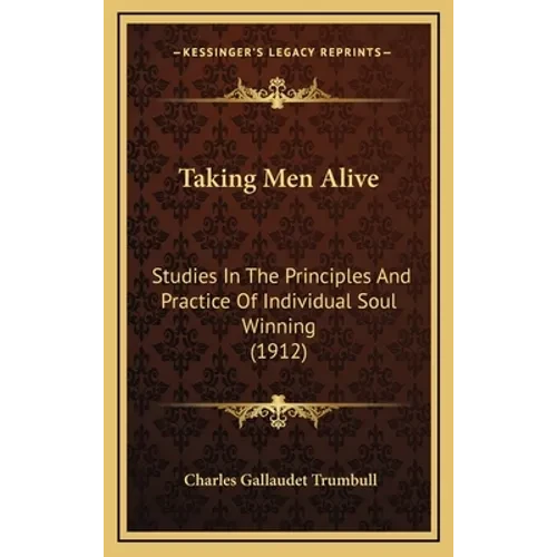 Taking Men Alive: Studies In The Principles And Practice Of Individual Soul Winning (1912) - Hardcover