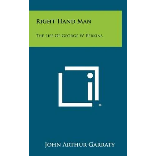 Right Hand Man: The Life of George W. Perkins - Hardcover