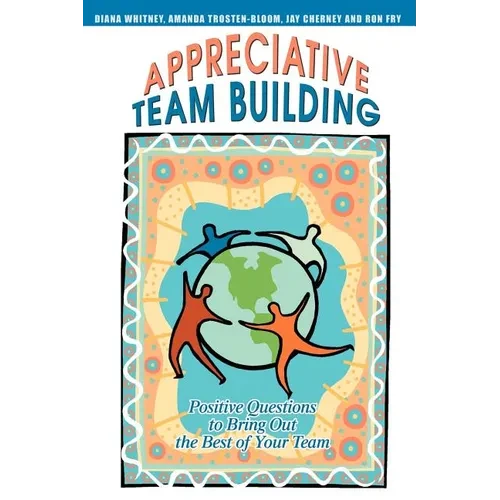 Appreciative Team Building: Positive Questions to Bring Out the Best of Your Team - Paperback