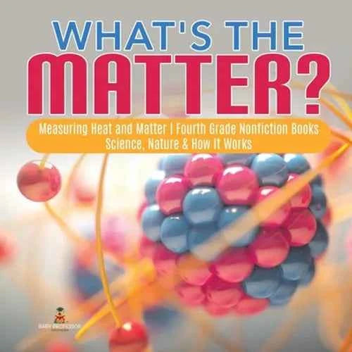 What's the Matter? Measuring Heat and Matter Fourth Grade Nonfiction Books Science, Nature & How It Works - Paperback