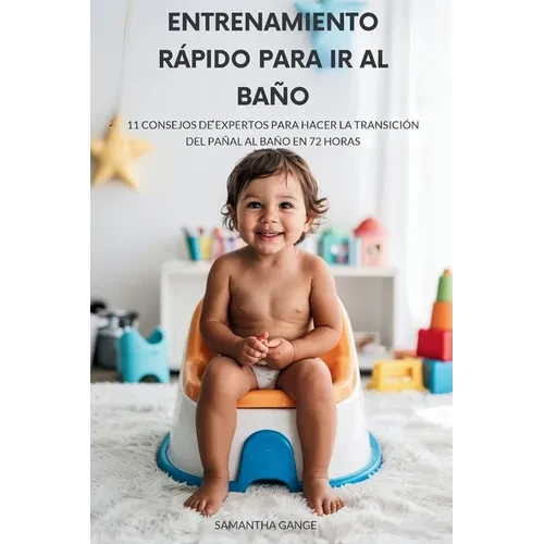 Entrenamiento Rápido Para Ir Al Baño: 11 Consejos De Expertos Para Pasar De Los Pañales Al Baño En 72 Horas - Paperback
