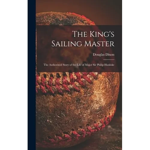 The King's Sailing Master; the Authorized Story of the Life of Major Sir Philip Hunloke - Hardcover