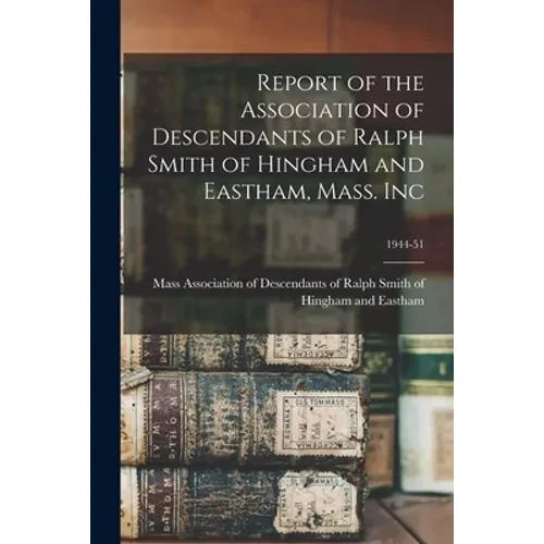 Report of the Association of Descendants of Ralph Smith of Hingham and Eastham, Mass. Inc; 1944-51 - Paperback