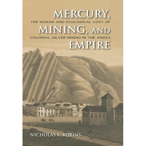 Mercury, Mining, and Empire: The Human and Ecological Cost of Colonial Silver Mining in the Andes - Hardcover - IBook Store