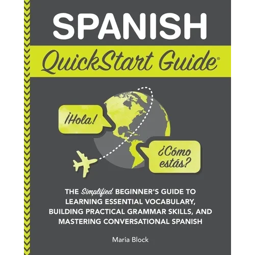 Spanish QuickStart Guide: The Simplified Beginner's Guide to Learning Essential Vocabulary, Building Practical Grammar Skills, and Mastering Conversat - Paperback