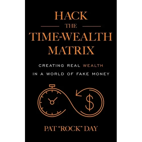 Hack the Time Wealth Matrix: Creating Real Wealth in a World of Fake Money - Paperback
