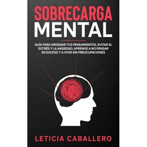 Sobrecarga mental: Guía para ordenar tus pensamientos, evitar el estrés y la ansiedad. Aprende a no pensar en exceso y a vivir sin preocupaciones - Paperback