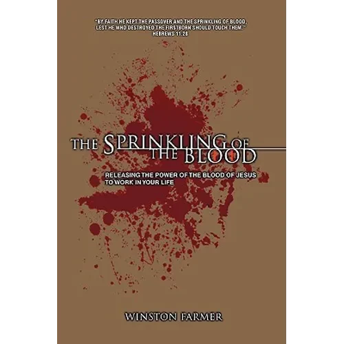 The Sprinkling of the Blood: Releasing the Power of the Blood of Jesus to Work in Your Life - Paperback