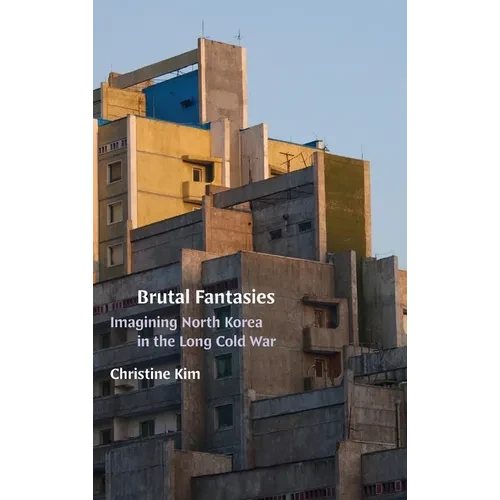 Brutal Fantasies: Imagining North Korea in the Long Cold War - Hardcover