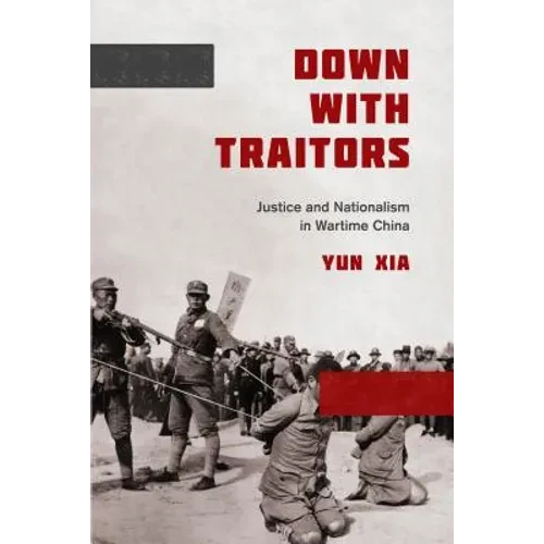 Down with Traitors: Justice and Nationalism in Wartime China - Hardcover