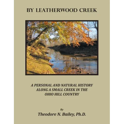 By Leatherwood Creek: A Personal and Natural History Along a Small Creek in the Ohio Hill Country - Paperback
